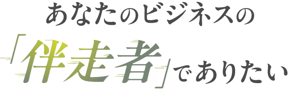 あなたのビジネスの伴走者でありたい